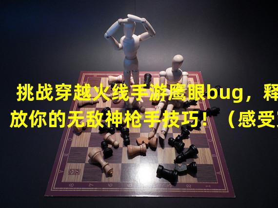 挑战穿越火线手游鹰眼bug，释放你的无敌神枪手技巧！（感受穿越火线手游鹰眼bug带来的极致战斗体验！）