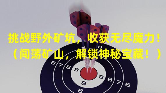 挑战野外矿坑，收获无尽魔力！（闯荡矿山，解锁神秘宝藏！）