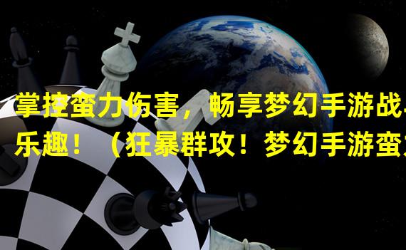 掌控蛮力伤害，畅享梦幻手游战斗乐趣！（狂暴群攻！梦幻手游蛮力伤害成就超乎想象！）