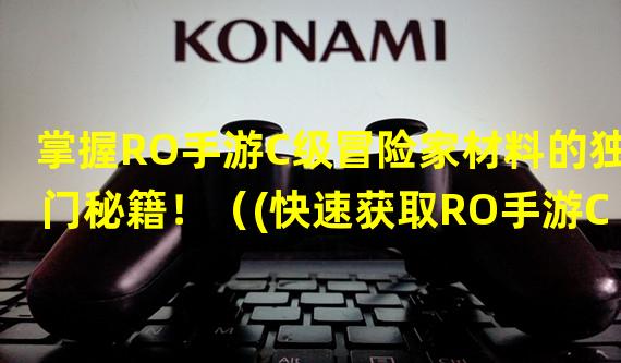 掌握RO手游C级冒险家材料的独门秘籍！（(快速获取RO手游C级冒险家材料的终极攻略！）