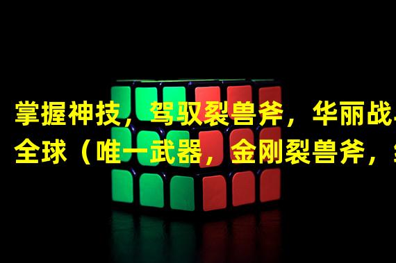 掌握神技，驾驭裂兽斧，华丽战斗全球（唯一武器，金刚裂兽斧，绝世威力震撼玩家）