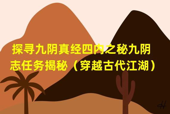 探寻九阴真经四内之秘九阴志任务揭秘（穿越古代江湖）