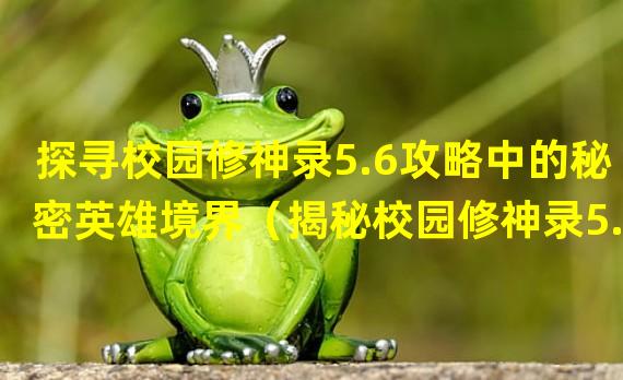 探寻校园修神录5.6攻略中的秘密英雄境界（揭秘校园修神录5.6攻略中隐藏的超强英雄选择方法）