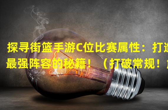 探寻街篮手游C位比赛属性：打造最强阵容的秘籍！（打破常规！解析街篮手游C位比赛属性的隐藏玩法！）