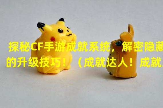 探秘CF手游成就系统，解密隐藏的升级技巧！（成就达人！成就系统玩转CF手游攻略大揭秘！）