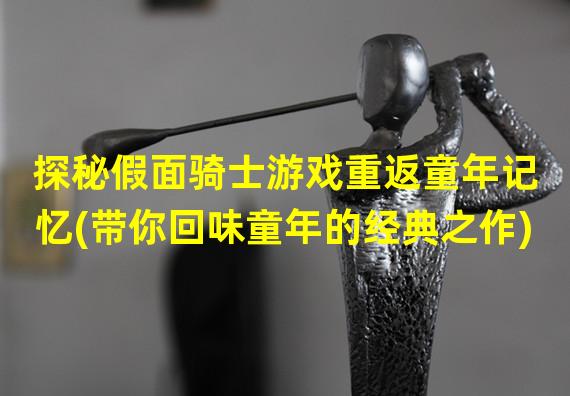 探秘假面骑士游戏重返童年记忆(带你回味童年的经典之作)