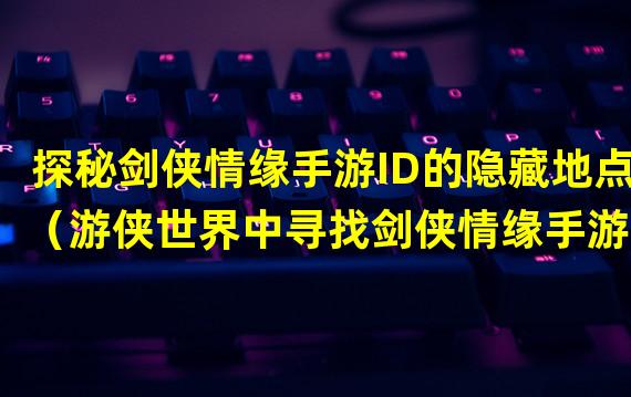 探秘剑侠情缘手游ID的隐藏地点（游侠世界中寻找剑侠情缘手游ID的秘密之旅）