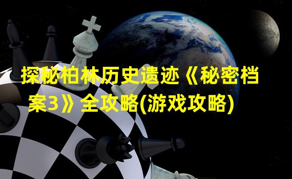 探秘柏林历史遗迹《秘密档案3》全攻略(游戏攻略)