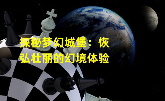 探秘梦幻城堡：恢弘壮丽的幻境体验