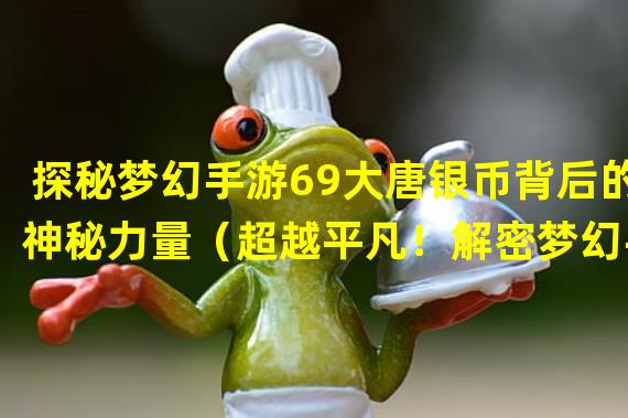 探秘梦幻手游69大唐银币背后的神秘力量（超越平凡！解密梦幻手游69大唐银币的独特玩法）