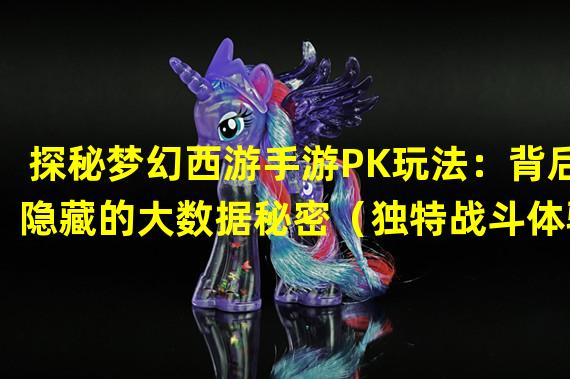 探秘梦幻西游手游PK玩法：背后隐藏的大数据秘密（独特战斗体验！揭秘梦幻西游手游PK大数据背后的游戏策略）