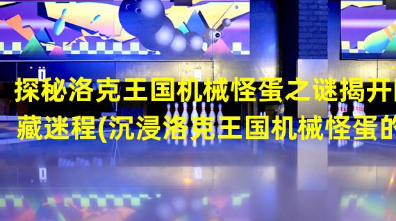 探秘洛克王国机械怪蛋之谜揭开隐藏迷程(沉浸洛克王国机械怪蛋的自由冒险世界发现机械奇观)