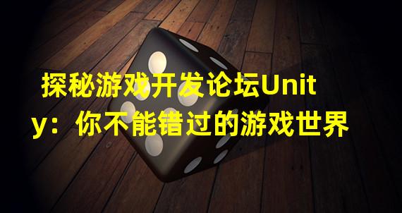 探秘游戏开发论坛Unity：你不能错过的游戏世界