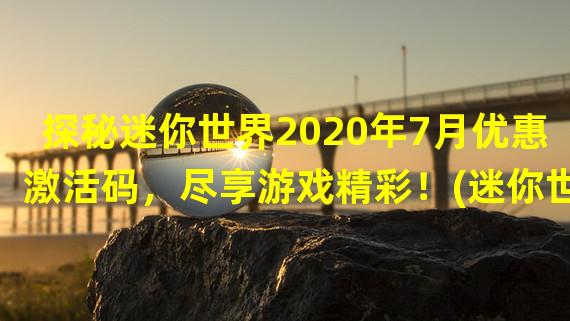 探秘迷你世界2020年7月优惠激活码，尽享游戏精彩！(迷你世界2020年七月活动专属激活码大揭秘，抢先领取！)