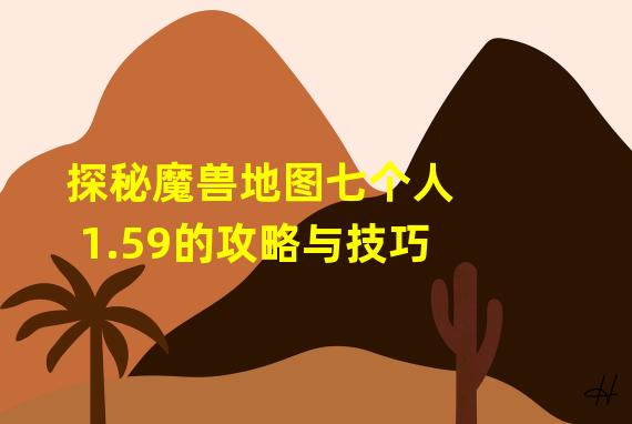 探秘魔兽地图七个人1.59的攻略与技巧