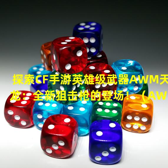 探索CF手游英雄级武器AWM天龙：全新狙击枪的登场！（AWM天龙：CF手游首款奇幻散弹枪的震撼上线！）