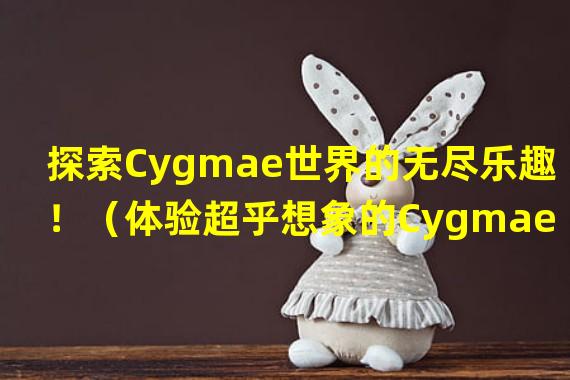 探索Cygmae世界的无尽乐趣！（体验超乎想象的Cygmae手游世界！）