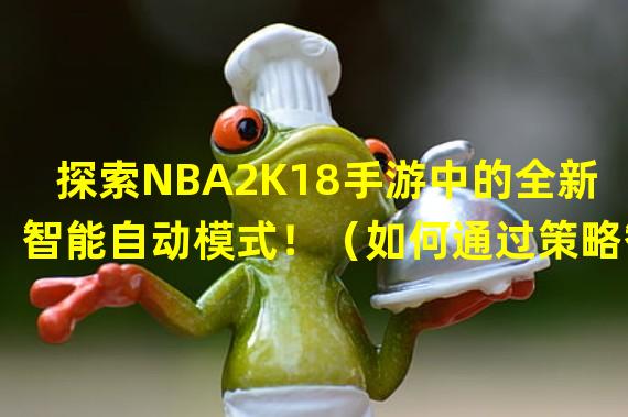 探索NBA2K18手游中的全新智能自动模式！（如何通过策略智慧，让NBA2K18手游自动玩的更加高效？）