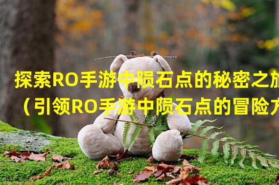 探索RO手游中陨石点的秘密之旅（引领RO手游中陨石点的冒险方向）