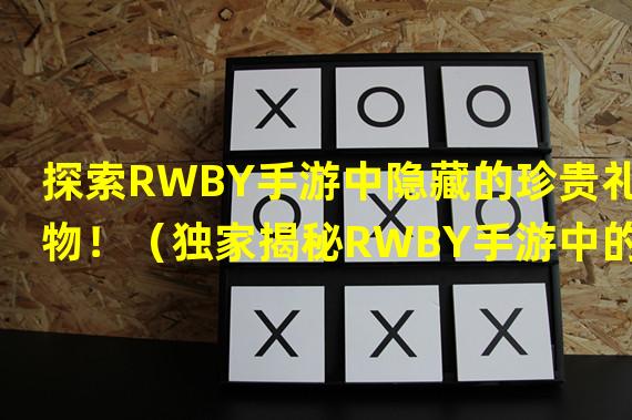 探索RWBY手游中隐藏的珍贵礼物！（独家揭秘RWBY手游中的限定礼物！）