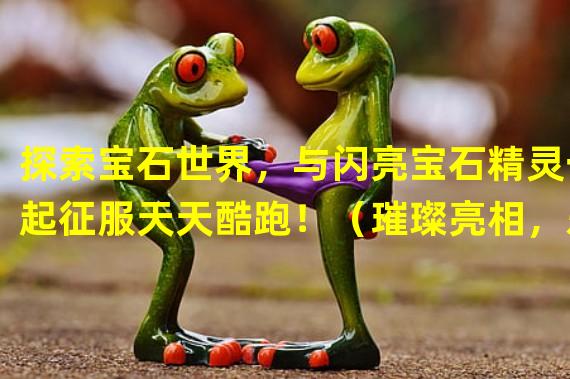 探索宝石世界，与闪亮宝石精灵一起征服天天酷跑！（璀璨亮相，乐趣瞬间爆棚！天天酷跑宝石精灵大集结！）