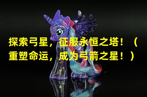 探索弓星，征服永恒之塔！（重塑命运，成为弓箭之星！）