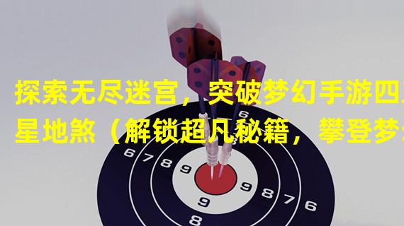 探索无尽迷宫，突破梦幻手游四五星地煞（解锁超凡秘籍，攀登梦幻手游四五星地煞巅峰）