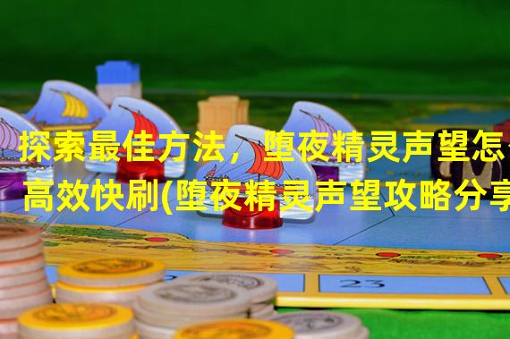 探索最佳方法，堕夜精灵声望怎么高效快刷(堕夜精灵声望攻略分享)