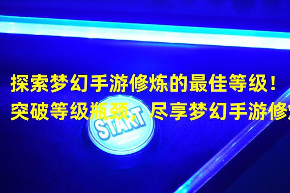 探索梦幻手游修炼的最佳等级！（突破等级瓶颈，尽享梦幻手游修炼乐趣！）