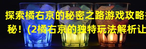 探索橘右京的秘密之路游戏攻略揭秘！(2橘右京的独特玩法解析让你成为绝对王者！)(橘右京的独特玩法解析让你成为绝对王者！))