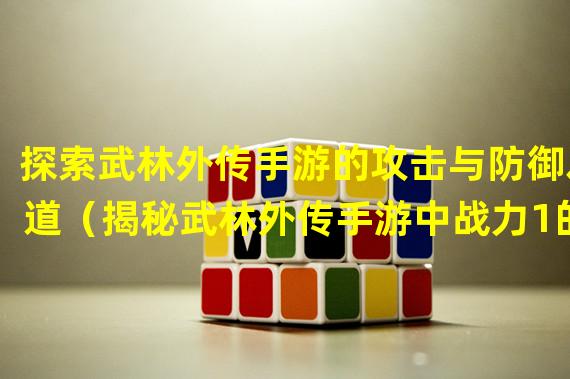 探索武林外传手游的攻击与防御之道（揭秘武林外传手游中战力1的攻击与防御策略）