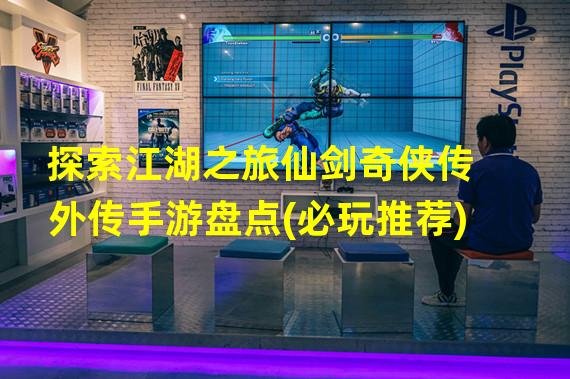 探索江湖之旅仙剑奇侠传外传手游盘点(必玩推荐)