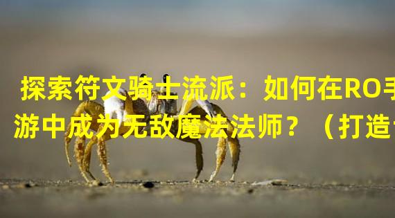 探索符文骑士流派：如何在RO手游中成为无敌魔法法师？（打造专属魔法战神：RO手游符文骑士流派的奇妙进阶之路）