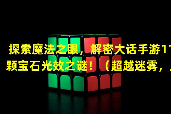 探索魔法之眼，解密大话手游11颗宝石光效之谜！（超越迷雾，成为宝石大师！玩转大话手游11颗光效宝石！）