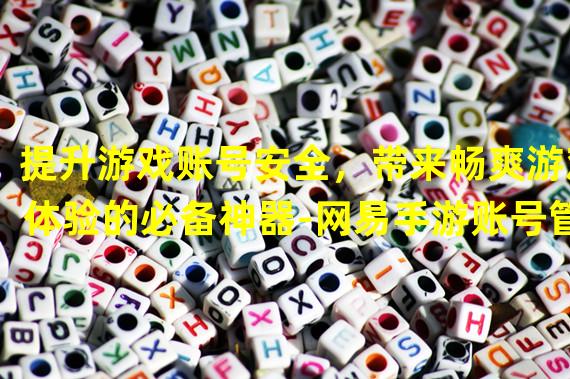 提升游戏账号安全，带来畅爽游戏体验的必备神器-网易手游账号管家！（打造专属你的游戏守护神，一键掌握账号安全！-网易手游账号管家！）