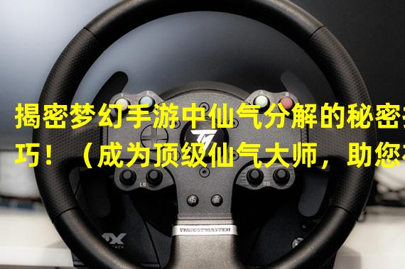 揭密梦幻手游中仙气分解的秘密技巧！（成为顶级仙气大师，助您在梦幻手游横扫全服！）