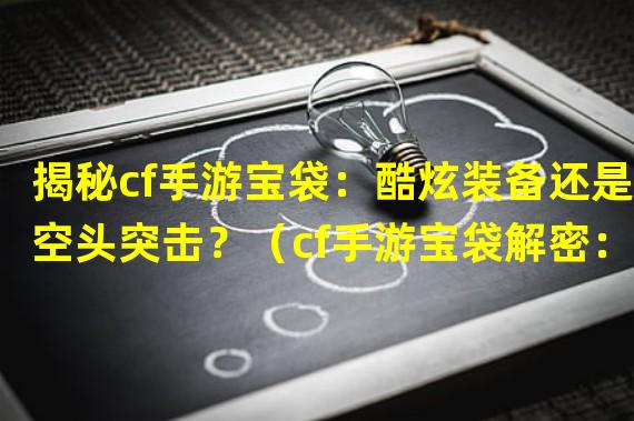 揭秘cf手游宝袋：酷炫装备还是空头突击？（cf手游宝袋解密：开出神秘惊喜还是马虎失误？）