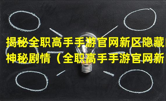 揭秘全职高手手游官网新区隐藏的神秘剧情（全职高手手游官网新区火爆上线，玩家盛赞全新玩法惊喜连连）