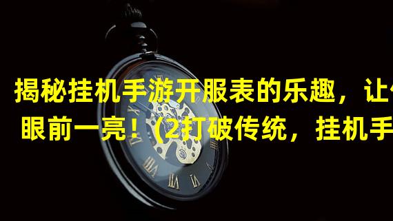 揭秘挂机手游开服表的乐趣，让你眼前一亮！(2打破传统，挂机手游开服表的全新玩法！)(打破传统，挂机手游开服表的全新玩法！))