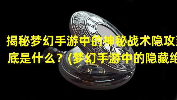 揭秘梦幻手游中的神秘战术隐攻到底是什么？(梦幻手游中的隐藏绝技解析探秘隐攻术的奥秘)