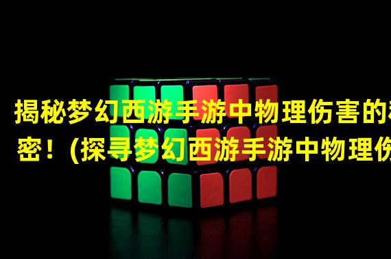 揭秘梦幻西游手游中物理伤害的秘密！(探寻梦幻西游手游中物理伤害的真正威力！)