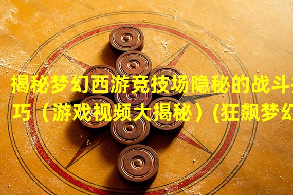 揭秘梦幻西游竞技场隐秘的战斗技巧（游戏视频大揭秘）(狂飙梦幻西游竞技场热血PK创造神话（视频攻略大放送）)