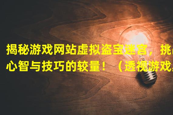 揭秘游戏网站虚拟盗宝迷宫，挑战心智与技巧的较量！（透视游戏黑市：看游戏破解网站如何引领着游戏文化的变革！）