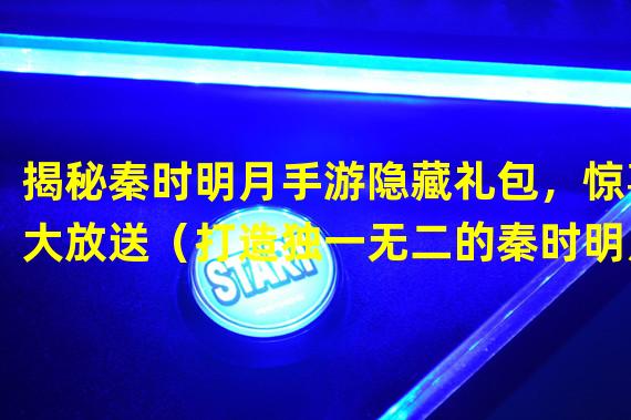 揭秘秦时明月手游隐藏礼包，惊喜大放送（打造独一无二的秦时明月手游隐藏礼包攻略）