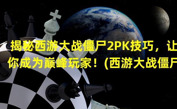 揭秘西游大战僵尸2PK技巧，让你成为巅峰玩家！(西游大战僵尸2竞技场攻略，教你如何成功闯关！)