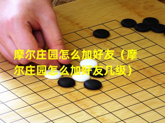 摩尔庄园怎么加好友（摩尔庄园怎么加好友几级）