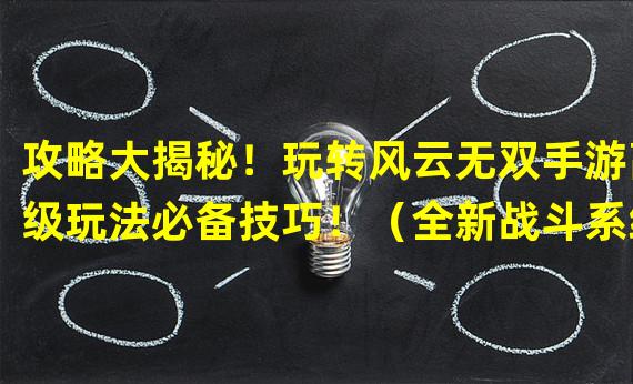 攻略大揭秘！玩转风云无双手游高级玩法必备技巧！（全新战斗系统解析，带你探索风云无双手游独特乐趣！）