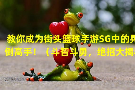 教你成为街头篮球手游SG中的晃倒高手！（斗智斗勇，绝招大揭秘！街头篮球手游SG晃倒对手技巧详解！）