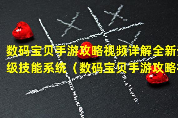 数码宝贝手游攻略视频详解全新升级技能系统（数码宝贝手游攻略视频掌握最强无敌必杀技）