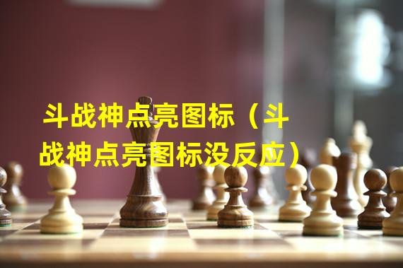 斗战神点亮图标（斗战神点亮图标没反应）